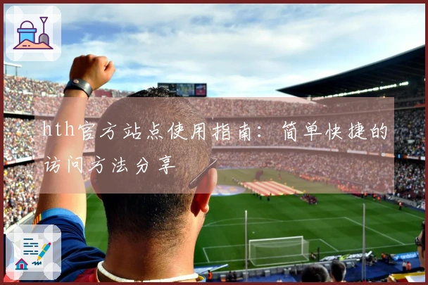 hth官方站点使用指南：简单快捷的访问方法分享