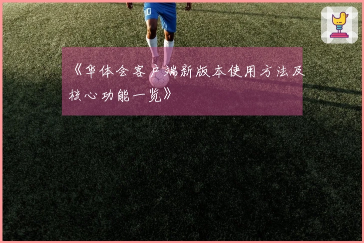 《华体会客户端新版本使用方法及核心功能一览》