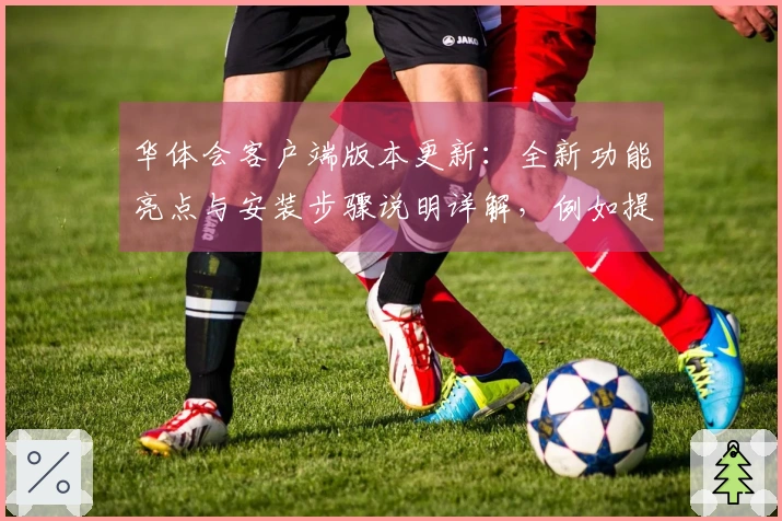 华体会客户端版本更新：全新功能亮点与安装步骤说明详解，例如提供优化操作体验的新方式