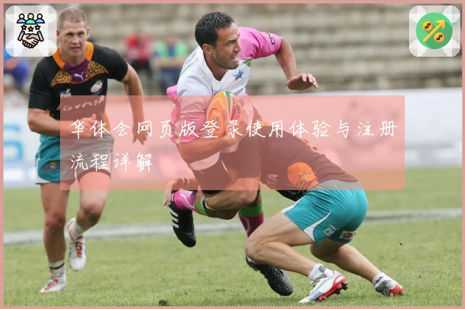 华体会网页版登录使用体验与注册流程详解