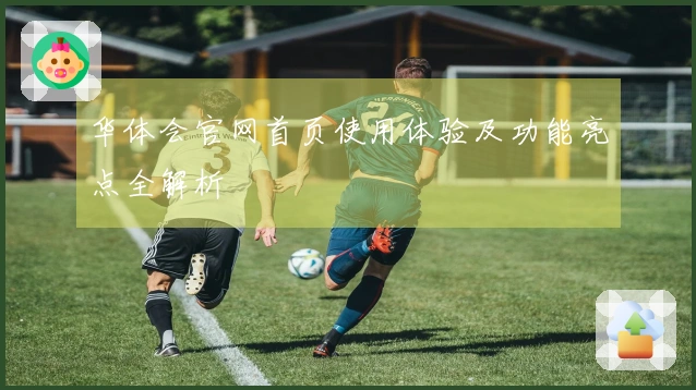 华体会官网首页使用体验及功能亮点全解析