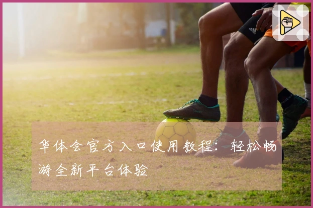 华体会官方入口使用教程：轻松畅游全新平台体验