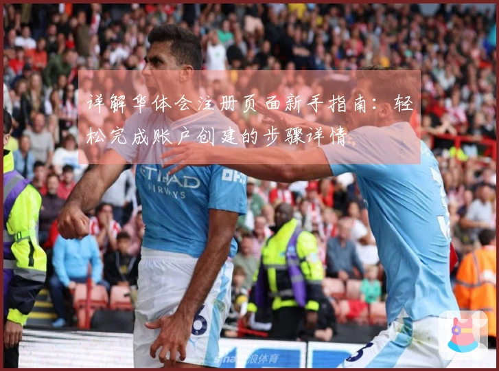 详解华体会注册页面新手指南：轻松完成账户创建的步骤详情