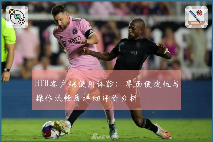 HTH客户端使用体验：界面便捷性与操作流畅度详细评价分析