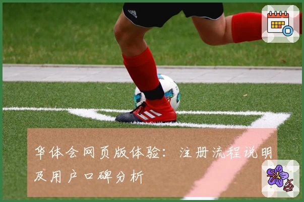 华体会网页版体验：注册流程说明及用户口碑分析