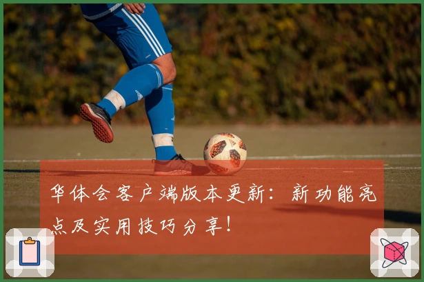 华体会客户端版本更新:新功能亮点及实用技巧分享!